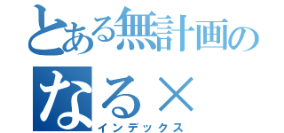 とある無計画のなる×（インデックス）