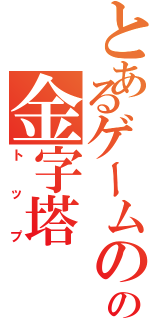 とあるゲームのの金字塔（トップ）