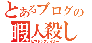 とあるブログの暇人殺し（ヒマジンブレイカー）