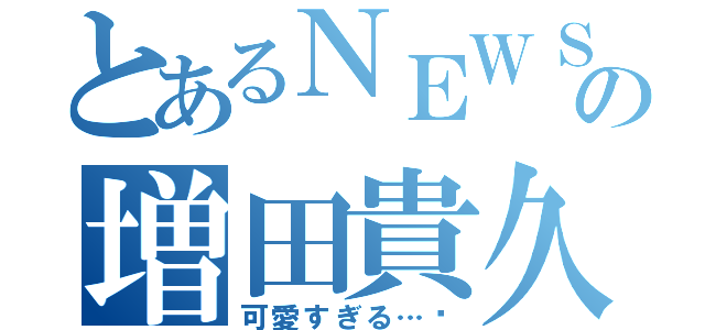 とあるＮＥＷＳの増田貴久（可愛すぎる…♥）