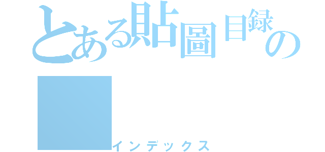 とある貼圖目録の（インデックス）