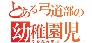 とある弓道部の幼稚園児（てらだみゆう）