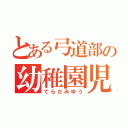 とある弓道部の幼稚園児（てらだみゆう）