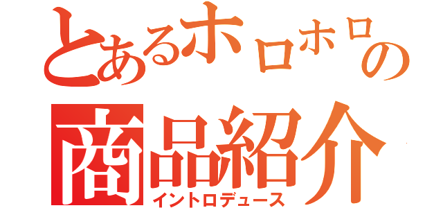 とあるホロホロの商品紹介（イントロデュース）