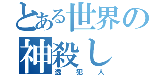 とある世界の神殺し（逸犯人）