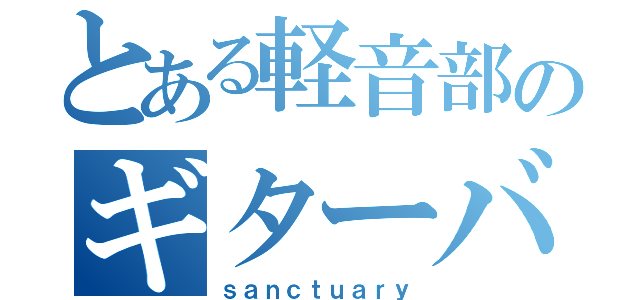 とある軽音部のギターバカ（ｓａｎｃｔｕａｒｙ）