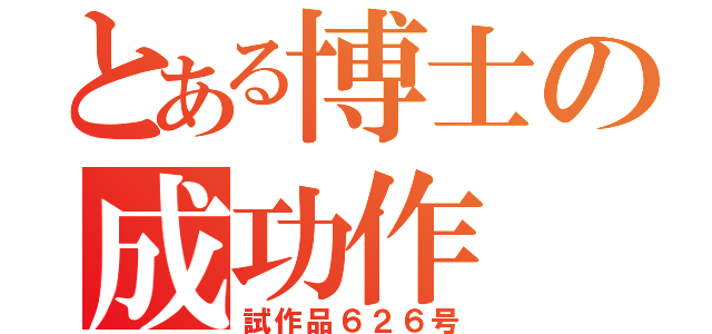 とある博士の成功作（試作品６２６号）