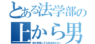 とある法学部の上から男（俺を馬鹿にする奴は許さない）