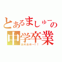 とあるましゅーの中学卒業（おめおめ～！！）