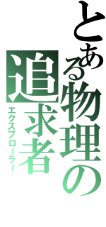 とある物理の追求者（エクスプローラー）