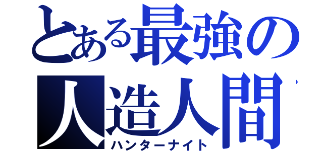 とある最強の人造人間（ハンターナイト）