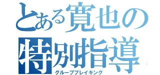 とある寛也の特別指導（グループブレイキング）