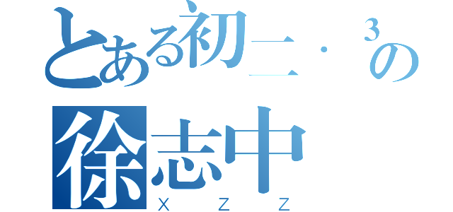 とある初二．３班の徐志中（ＸＺＺ）