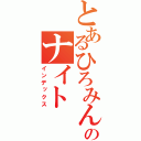 とあるひろみんのナイト（インデックス）