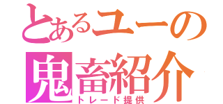 とあるユーの鬼畜紹介（トレード提供）