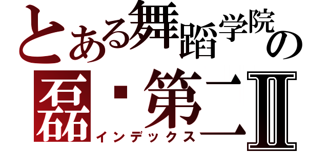 とある舞蹈学院の磊咔第二账号Ⅱ（インデックス）