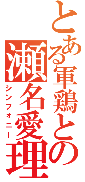 とある軍鶏との瀬名愛理（シンフォニー）