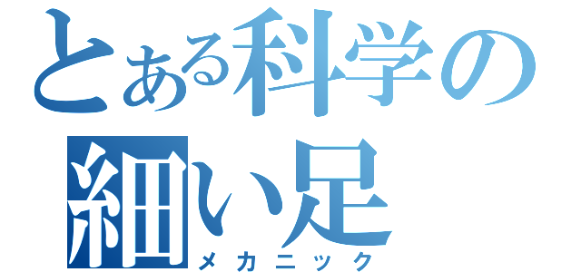 とある科学の細い足（メカニック）