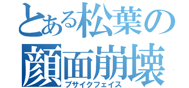 とある松葉の顔面崩壊（ブサイクフェイス）