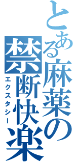 とある麻薬の禁断快楽（エクスタシー）