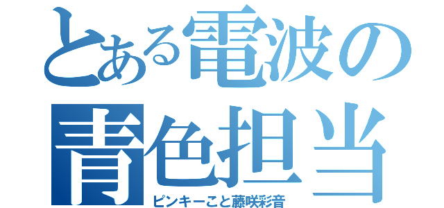 とある電波の青色担当（ピンキーこと藤咲彩音）