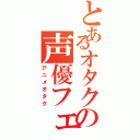 とあるオタクの声優フェチ（アニメオタク）