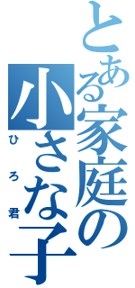 とある家庭の小さな子Ⅱ（ひろ君）