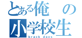 とある俺の小学校生活（ｂｒａｃｋ ｄａｙｓ）