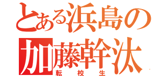 とある浜島の加藤幹汰（転校生）