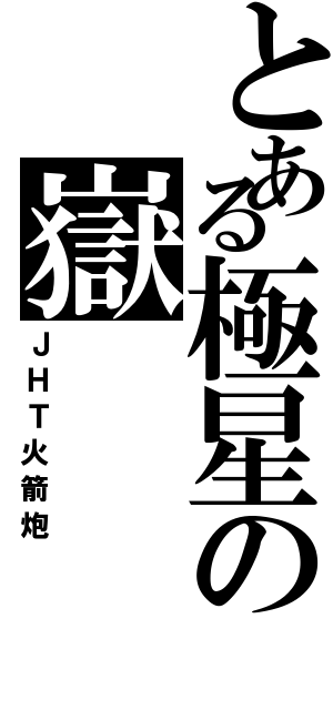 とある極星の嶽（ＪＨＴ火箭炮）