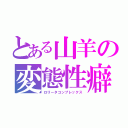 とある山羊の変態性癖（ロリータコンプレックス）