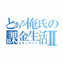 とある俺氏の課金生活Ⅱ（カキンライフ）