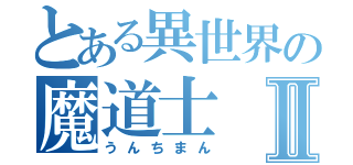 とある異世界の魔道士Ⅱ（うんちまん）