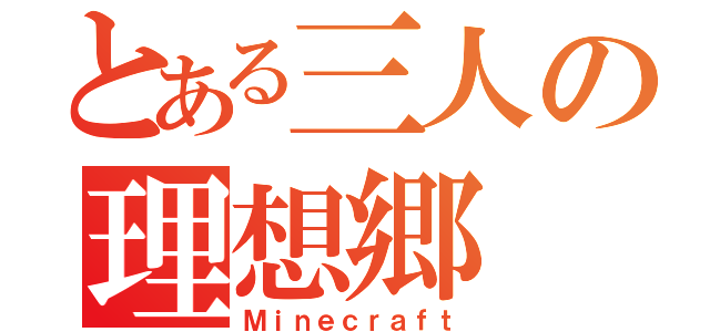 とある三人の理想郷（Ｍｉｎｅｃｒａｆｔ）