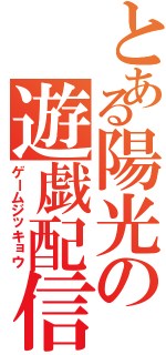 とある陽光の遊戯配信（ゲームジッキョウ）