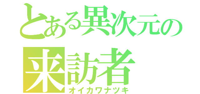 とある異次元の来訪者（オイカワナツキ）