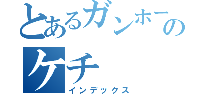 とあるガンホーのケチ（インデックス）