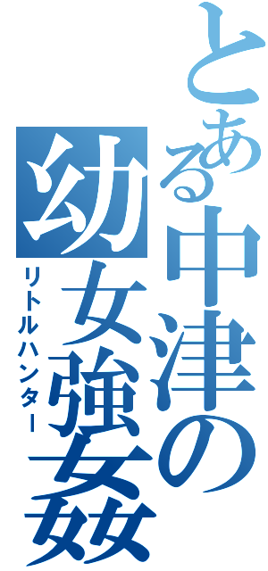 とある中津の幼女強姦Ⅱ（リトルハンター）