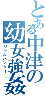 とある中津の幼女強姦Ⅱ（リトルハンター）