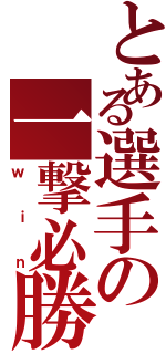 とある選手の一撃必勝（ｗｉｎ）