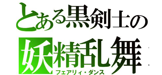 とある黒剣士の妖精乱舞（フェアリィ・ダンス）