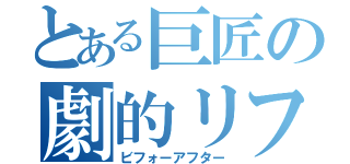 とある巨匠の劇的リフォーム（ビフォーアフター）