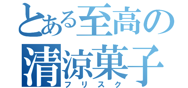 とある至高の清涼菓子（フリスク）