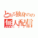 とある独身のの無人配信（ラジオ）