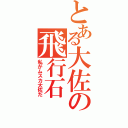 とある大佐の飛行石（私がムスカ大佐だ）