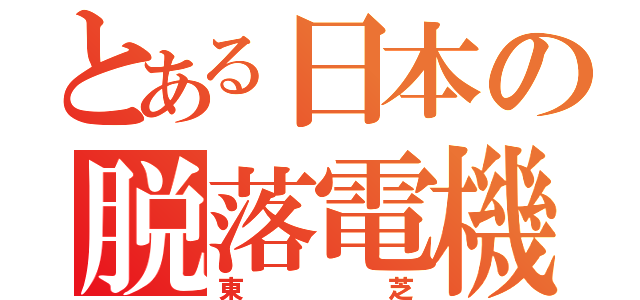 とある日本の脱落電機（東芝）