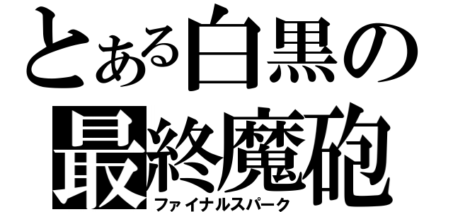 とある白黒の最終魔砲（ファイナルスパーク）