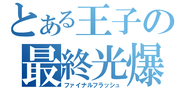 とある王子の最終光爆（ファイナルフラッシュ）