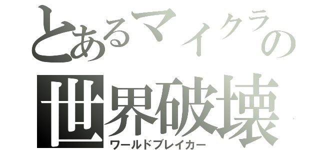 とあるマイクラの世界破壊（ワールドブレイカー）