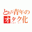 とある青年のオタク化（ヘルプ　ミー）